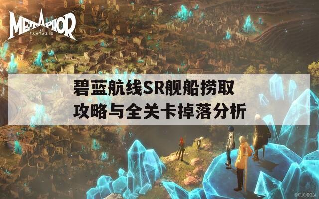 碧蓝航线SR舰船捞取攻略与全关卡掉落分析