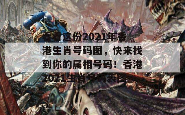 看看这份2021年香港生肖号码图，快来找到你的属相号码！香港2021生肖号码表图