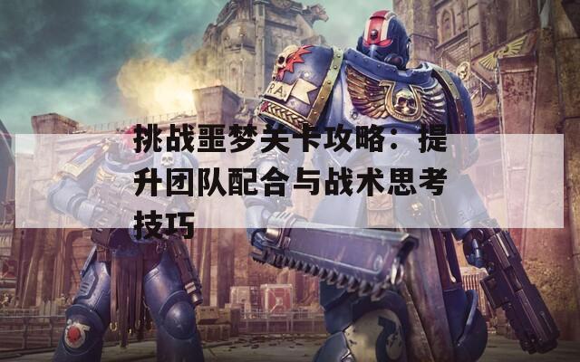 挑战噩梦关卡攻略：提升团队配合与战术思考技巧