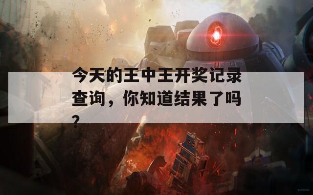 今天的王中王开奖记录查询，你知道结果了吗？