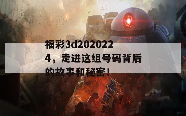 福彩3d2020224，走进这组号码背后的故事和秘密！