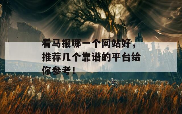 看马报哪一个网站好，推荐几个靠谱的平台给你参考！