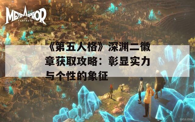 《第五人格》深渊二徽章获取攻略：彰显实力与个性的象征