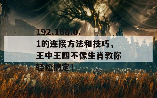 192.168.0.1的连接方法和技巧，王中王四不像生肖教你轻松搞定！