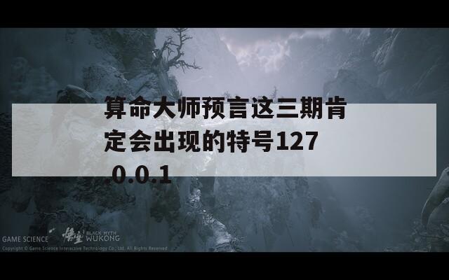 算命大师预言这三期肯定会出现的特号127.0.0.1