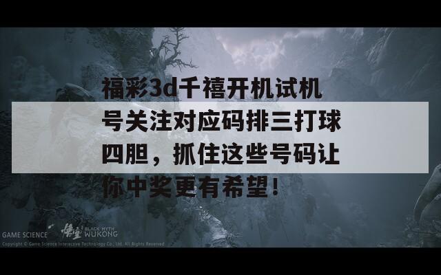 福彩3d千禧开机试机号关注对应码排三打球四胆，抓住这些号码让你中奖更有希望！