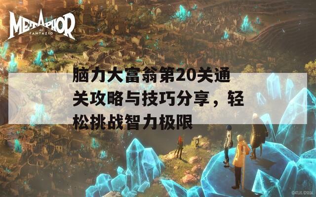 脑力大富翁第20关通关攻略与技巧分享，轻松挑战智力极限