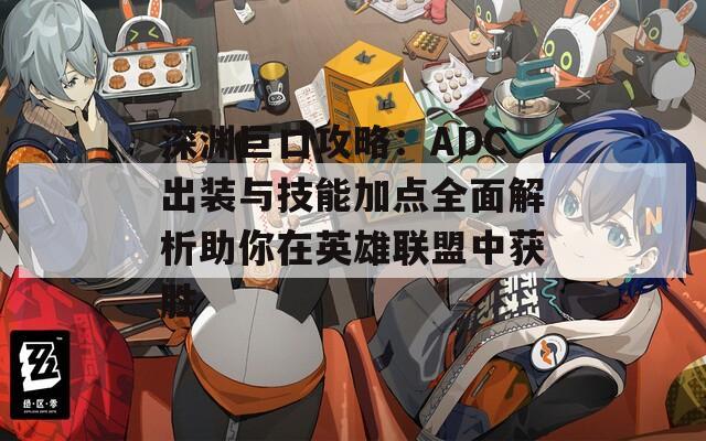 深渊巨口攻略：ADC出装与技能加点全面解析助你在英雄联盟中获胜