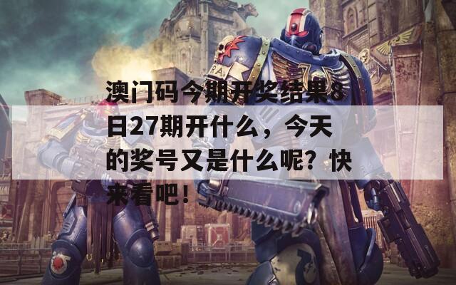 澳门码今期开奖结果8日27期开什么，今天的奖号又是什么呢？快来看吧！