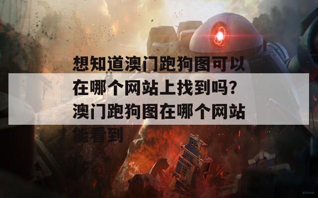 想知道澳门跑狗图可以在哪个网站上找到吗？澳门跑狗图在哪个网站能看到