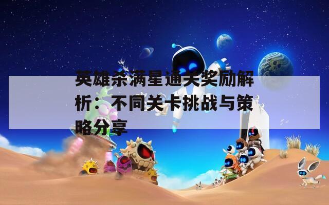 英雄杀满星通关奖励解析：不同关卡挑战与策略分享