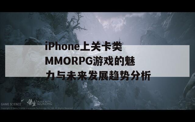 iPhone上关卡类MMORPG游戏的魅力与未来发展趋势分析