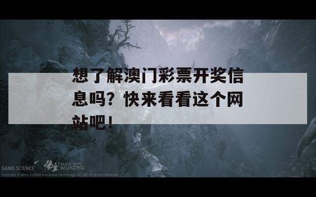 想了解澳门彩票开奖信息吗？快来看看这个网站吧！