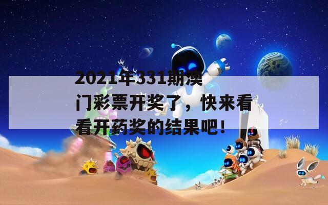 2021年331期澳门彩票开奖了，快来看看开药奖的结果吧！