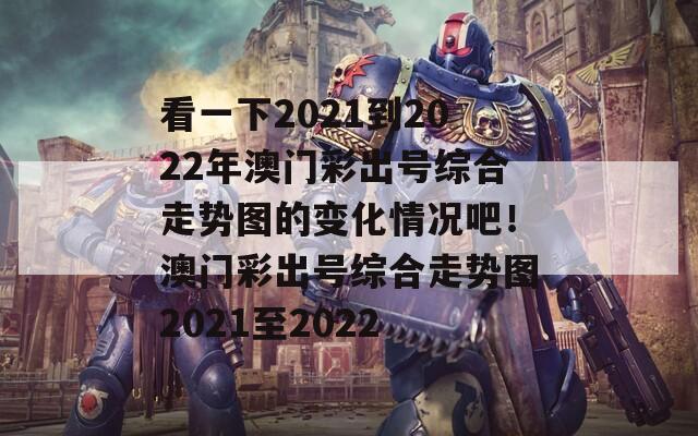 看一下2021到2022年澳门彩出号综合走势图的变化情况吧！澳门彩出号综合走势图2021至2022