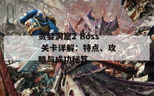 贪婪洞窟2 Boss 关卡详解：特点、攻略与成功秘笈