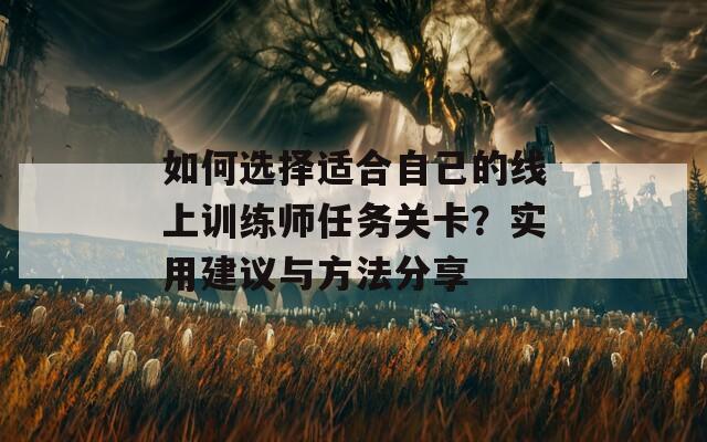 如何选择适合自己的线上训练师任务关卡？实用建议与方法分享