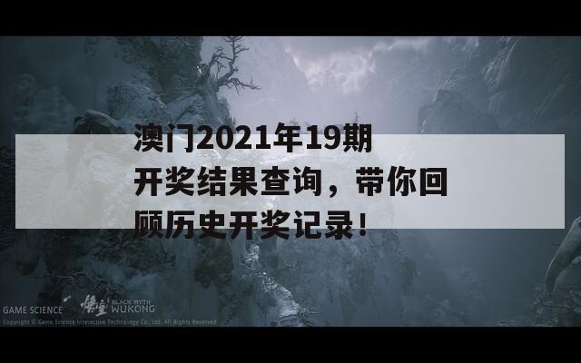 澳门2021年19期开奖结果查询，带你回顾历史开奖记录！