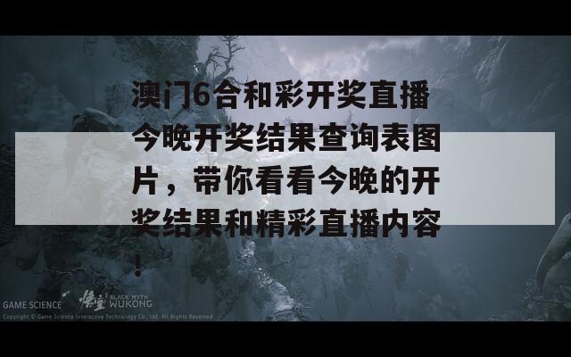 澳门6合和彩开奖直播今晚开奖结果查询表图片，带你看看今晚的开奖结果和精彩直播内容！