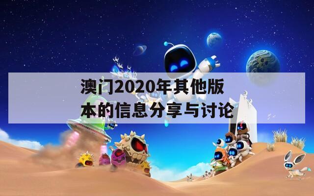 澳门2020年其他版本的信息分享与讨论