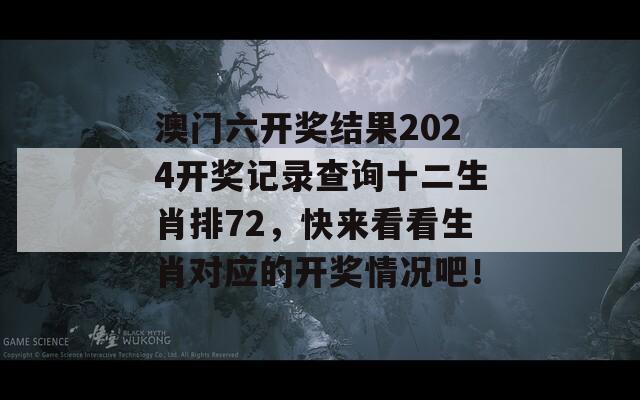 澳门六开奖结果2024开奖记录查询十二生肖排72，快来看看生肖对应的开奖情况吧！