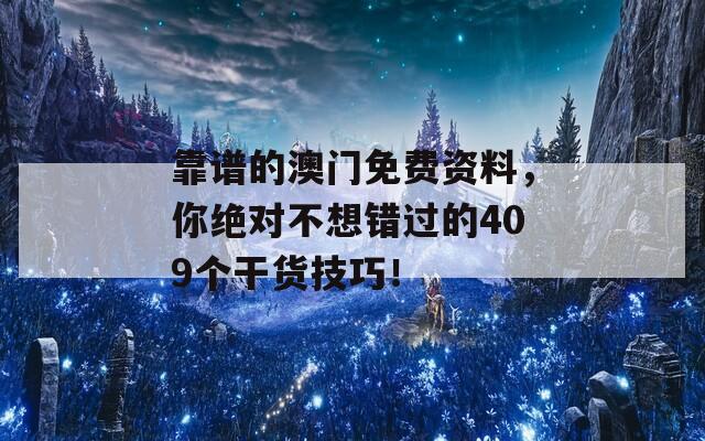 靠谱的澳门免费资料，你绝对不想错过的409个干货技巧！