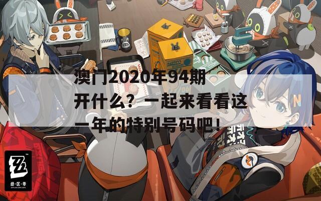 澳门2020年94期开什么？一起来看看这一年的特别号码吧！