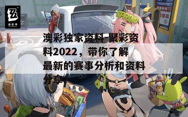 澳彩独家资料-聚彩资料2022，带你了解最新的赛事分析和资料分享！