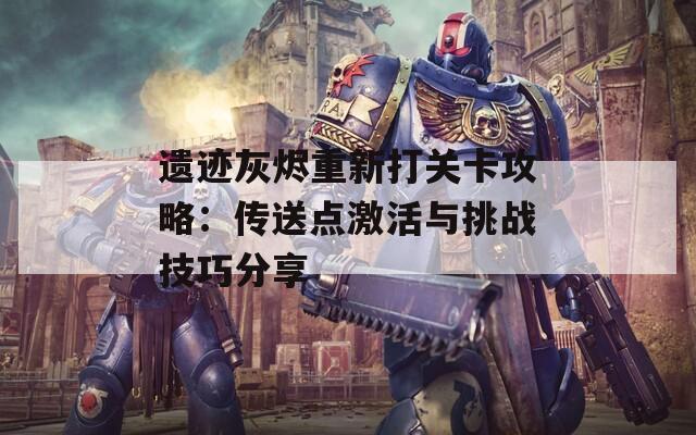 遗迹灰烬重新打关卡攻略：传送点激活与挑战技巧分享