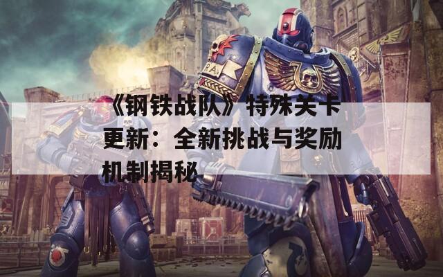 《钢铁战队》特殊关卡更新：全新挑战与奖励机制揭秘