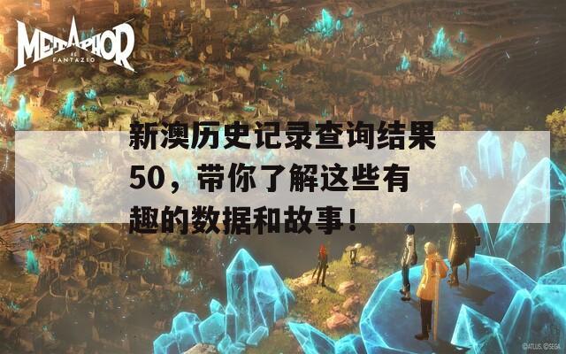 新澳历史记录查询结果50，带你了解这些有趣的数据和故事！