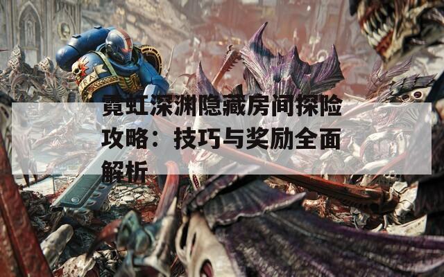 霓虹深渊隐藏房间探险攻略：技巧与奖励全面解析