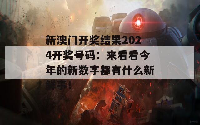 新澳门开奖结果2024开奖号码：来看看今年的新数字都有什么新鲜事！