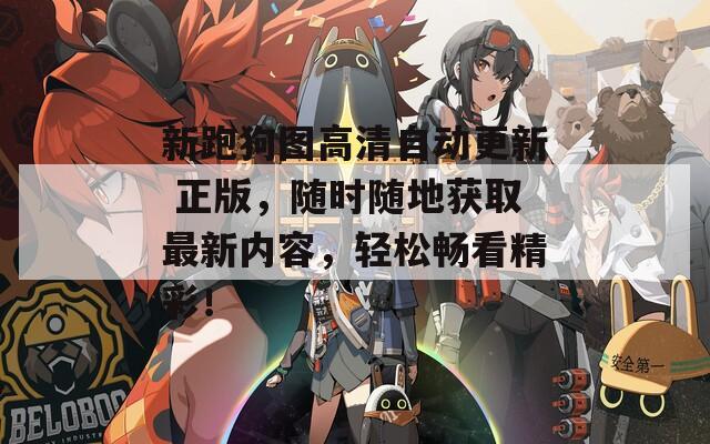 新跑狗图高清自动更新 正版，随时随地获取最新内容，轻松畅看精彩！