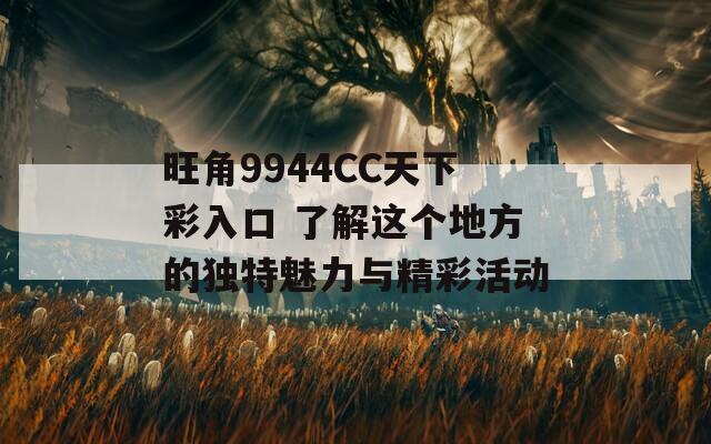 旺角9944CC天下彩入口 了解这个地方的独特魅力与精彩活动