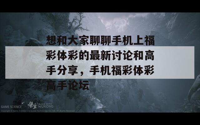 想和大家聊聊手机上福彩体彩的最新讨论和高手分享，手机福彩体彩高手论坛