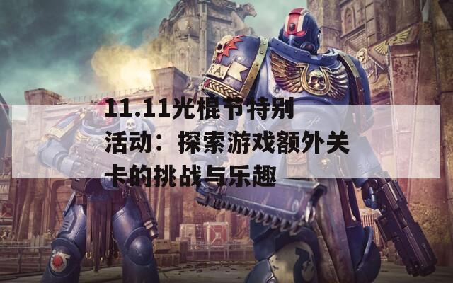 11.11光棍节特别活动：探索游戏额外关卡的挑战与乐趣