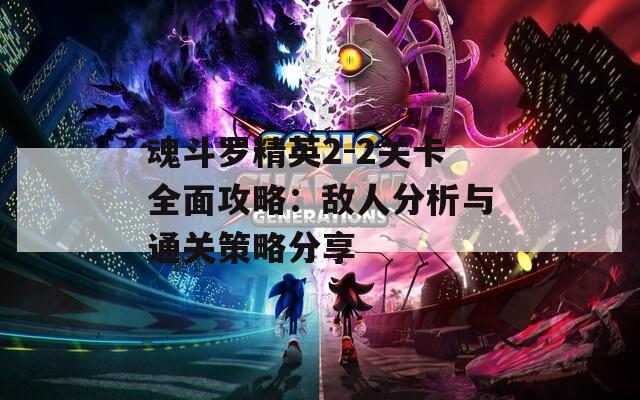 魂斗罗精英2-2关卡全面攻略：敌人分析与通关策略分享