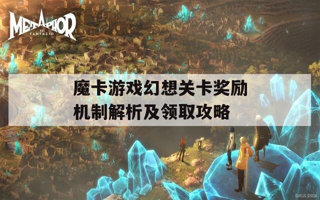 魔卡游戏幻想关卡奖励机制解析及领取攻略