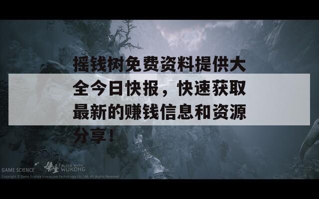 摇钱树免费资料提供大全今日快报，快速获取最新的赚钱信息和资源分享！