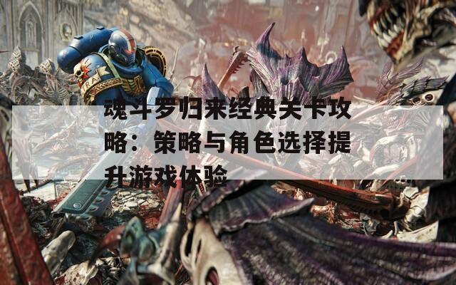 魂斗罗归来经典关卡攻略：策略与角色选择提升游戏体验