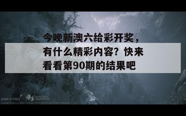 今晚新澳六给彩开奖，有什么精彩内容？快来看看第90期的结果吧！