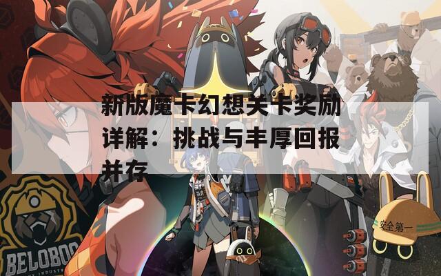 新版魔卡幻想关卡奖励详解：挑战与丰厚回报并存