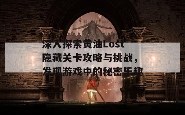 深入探索黄油Lost隐藏关卡攻略与挑战，发现游戏中的秘密乐趣