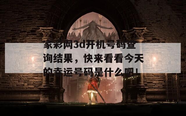 家彩网3d开机号码查询结果，快来看看今天的幸运号码是什么吧！