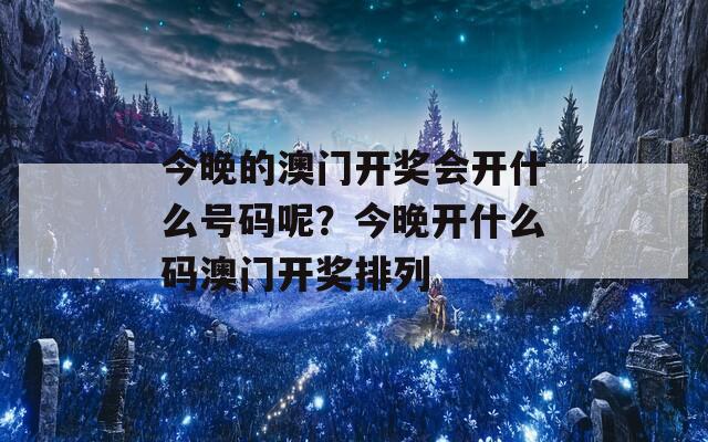 今晚的澳门开奖会开什么号码呢？今晚开什么码澳门开奖排列