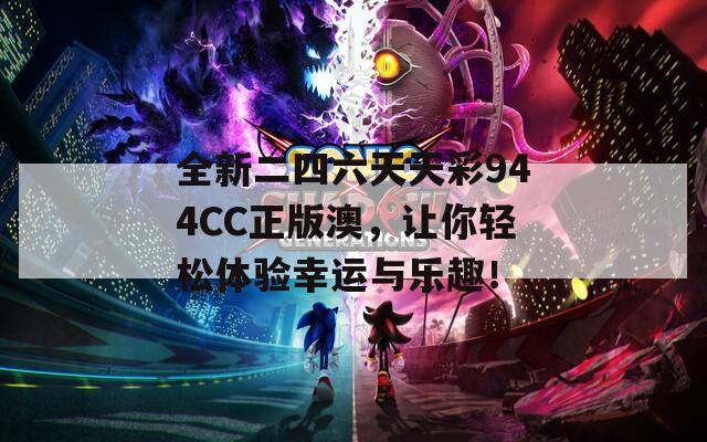 全新二四六天天彩944CC正版澳，让你轻松体验幸运与乐趣！