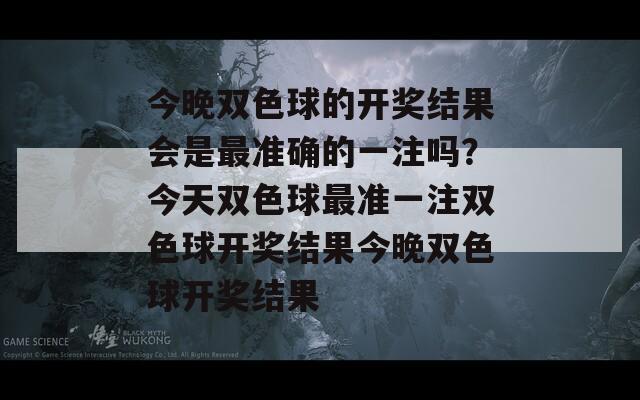 今晚双色球的开奖结果会是最准确的一注吗？今天双色球最准一注双色球开奖结果今晚双色球开奖结果