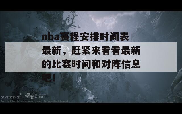 nba赛程安排时间表最新，赶紧来看看最新的比赛时间和对阵信息吧！