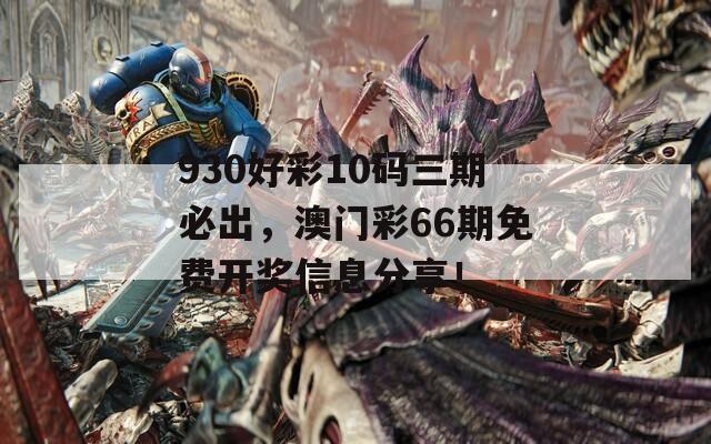 930好彩10码三期必出，澳门彩66期免费开奖信息分享！